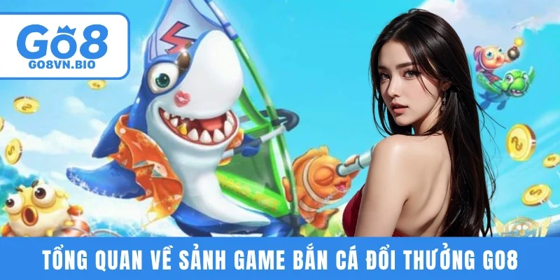 Tổng quan về sảnh game bắn cá đổi thưởng GO8