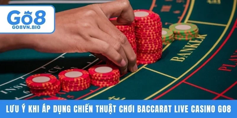 Lưu ý khi áp dụng chiến thuật chơi Baccarat Live Casino GO8